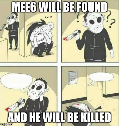 Hiding from serial killer | MEE6 WILL BE FOUND; AND HE WILL BE KILLED | image tagged in hiding from serial killer | made w/ Imgflip meme maker