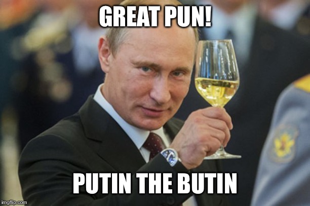 Putin Cheers | GREAT PUN! PUTIN THE BUTIN | image tagged in putin cheers | made w/ Imgflip meme maker