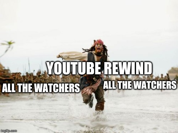 Jack Sparrow Being Chased Meme | YOUTUBE REWIND; ALL THE WATCHERS; ALL THE WATCHERS | image tagged in memes,jack sparrow being chased | made w/ Imgflip meme maker