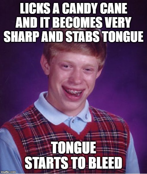 Bad Luck Brian | LICKS A CANDY CANE AND IT BECOMES VERY SHARP AND STABS TONGUE; TONGUE STARTS TO BLEED | image tagged in memes,bad luck brian | made w/ Imgflip meme maker