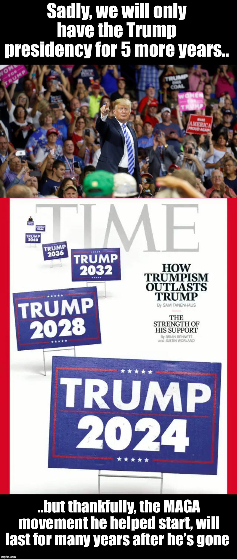 The MAGA will continue | Sadly, we will only have the Trump presidency for 5 more years.. ..but thankfully, the MAGA movement he helped start, will last for many years after he’s gone | image tagged in maga | made w/ Imgflip meme maker