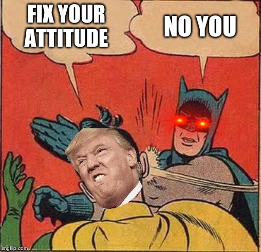 Batman Slapping Robin | FIX YOUR ATTITUDE; NO YOU | image tagged in memes,batman slapping robin | made w/ Imgflip meme maker