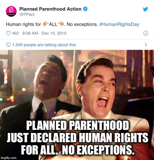 Human Rights Day | PLANNED PARENTHOOD JUST DECLARED HUMAN RIGHTS FOR ALL.  NO EXCEPTIONS. | image tagged in memes,good fellas hilarious,planned parenthood,human rights | made w/ Imgflip meme maker