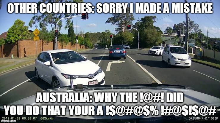 OTHER COUNTRIES: SORRY I MADE A MISTAKE; AUSTRALIA: WHY THE !@#! DID YOU DO THAT YOUR A !$@#@$% !#@$!$@# | image tagged in cars | made w/ Imgflip meme maker