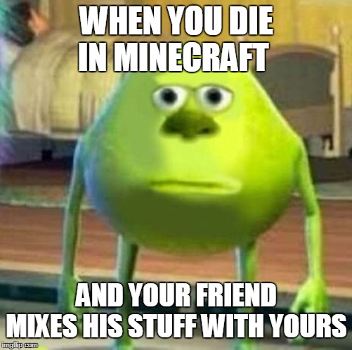 Mike wasowski sully face swap | WHEN YOU DIE IN MINECRAFT; AND YOUR FRIEND MIXES HIS STUFF WITH YOURS | image tagged in mike wasowski sully face swap | made w/ Imgflip meme maker