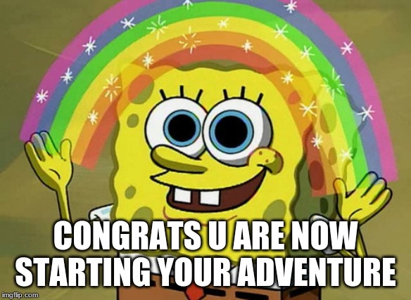 Imagination Spongebob Meme | CONGRATS U ARE NOW STARTING YOUR ADVENTURE | image tagged in memes,imagination spongebob | made w/ Imgflip meme maker