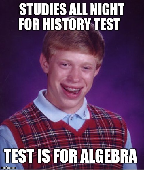 Bad Luck Brian | STUDIES ALL NIGHT FOR HISTORY TEST; TEST IS FOR ALGEBRA | image tagged in memes,bad luck brian | made w/ Imgflip meme maker