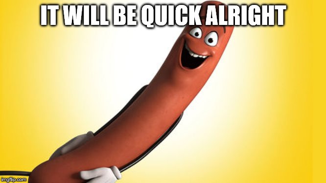 sausage party | IT WILL BE QUICK ALRIGHT | image tagged in sausage party | made w/ Imgflip meme maker