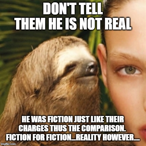 Whisper Sloth Meme | DON'T TELL THEM HE IS NOT REAL HE WAS FICTION JUST LIKE THEIR CHARGES THUS THE COMPARISON.  FICTION FOR FICTION...REALITY HOWEVER.... | image tagged in memes,whisper sloth | made w/ Imgflip meme maker