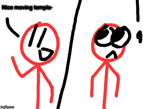 Nice moving templa- | image tagged in stickdanny realizes something | made w/ Imgflip meme maker