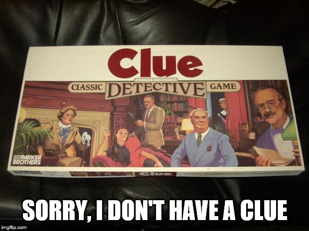 clue | SORRY, I DON'T HAVE A CLUE | image tagged in clue | made w/ Imgflip meme maker