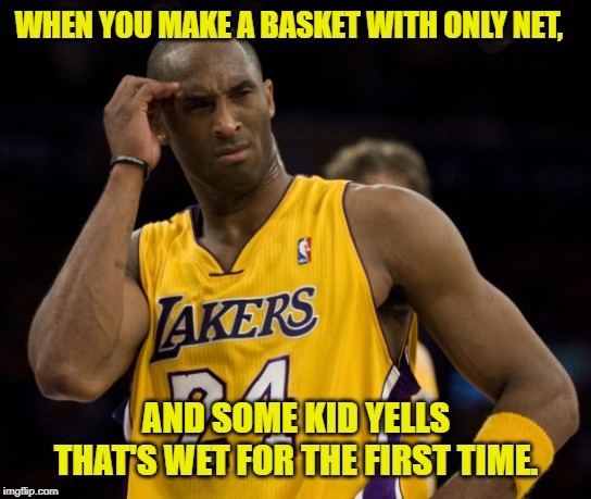 The first time | WHEN YOU MAKE A BASKET WITH ONLY NET, AND SOME KID YELLS THAT'S WET FOR THE FIRST TIME. | image tagged in sport,true,kinda funny | made w/ Imgflip meme maker