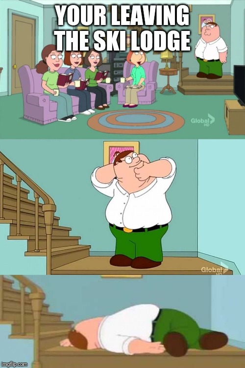 Peter griffin neck snap | YOUR LEAVING THE SKI LODGE | image tagged in peter griffin neck snap | made w/ Imgflip meme maker