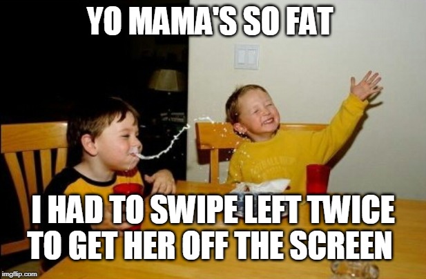 Yo Mamas So Fat | YO MAMA'S SO FAT; I HAD TO SWIPE LEFT TWICE TO GET HER OFF THE SCREEN | image tagged in memes,yo mamas so fat,online dating,swipe left,fat woman | made w/ Imgflip meme maker