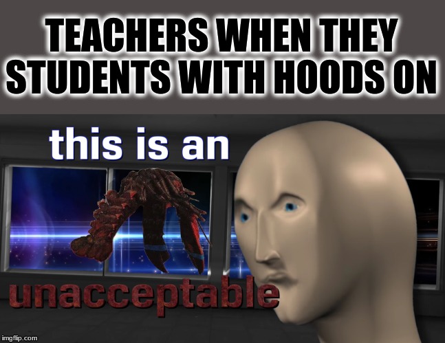 Teachers | TEACHERS WHEN THEY STUDENTS WITH HOODS ON | image tagged in school | made w/ Imgflip meme maker
