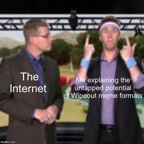 Wipeout | Me explaining the untapped potential of Wipeout meme formats; The Internet | image tagged in wipeout | made w/ Imgflip meme maker