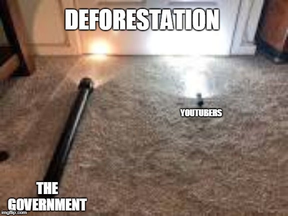 DEFORESTATION; YOUTUBERS; THE GOVERNMENT | image tagged in funny | made w/ Imgflip meme maker