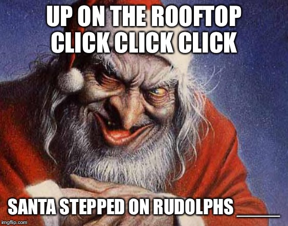 Up on the rooftop | UP ON THE ROOFTOP CLICK CLICK CLICK; SANTA STEPPED ON RUDOLPHS ____ | image tagged in evil santa | made w/ Imgflip meme maker