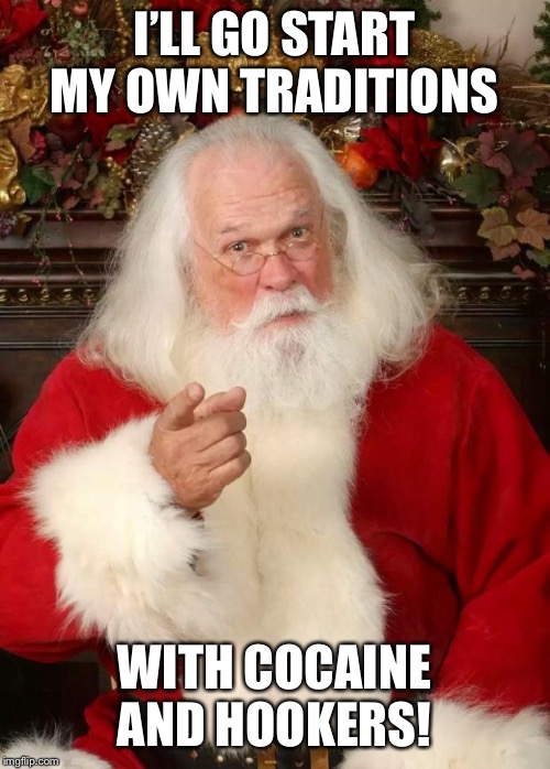 Cocaine and hookers my friends | I’LL GO START MY OWN TRADITIONS; WITH COCAINE AND HOOKERS! | image tagged in santa | made w/ Imgflip meme maker