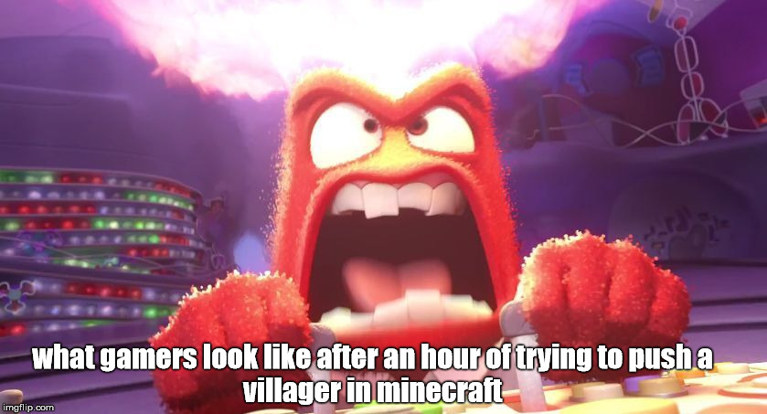 Inside Out Anger | what gamers look like after an hour of trying to push a
villager in minecraft | image tagged in inside out anger | made w/ Imgflip meme maker