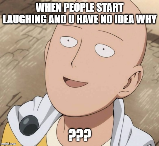 One Punch Man | WHEN PEOPLE START LAUGHING AND U HAVE NO IDEA WHY; ??? | image tagged in one punch man | made w/ Imgflip meme maker