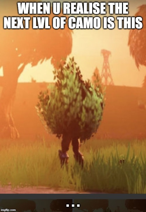 Fortnite bush | WHEN U REALISE THE NEXT LVL OF CAMO IS THIS; . . . | image tagged in fortnite bush | made w/ Imgflip meme maker