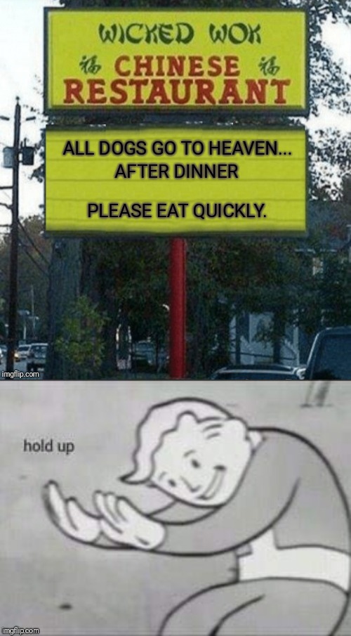 Wicked! ;) | ALL DOGS GO TO HEAVEN... AFTER DINNER; PLEASE EAT QUICKLY. | image tagged in fallout hold up,chinese food,44colt,funny signs,all dogs go to heaven,food | made w/ Imgflip meme maker