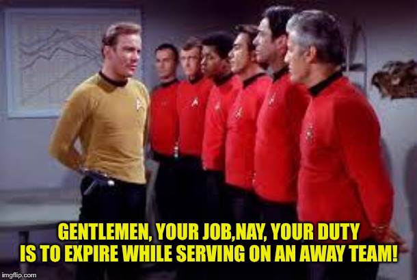 Red Shirt Pep Talk | GENTLEMEN, YOUR JOB,NAY, YOUR DUTY IS TO EXPIRE WHILE SERVING ON AN AWAY TEAM! | image tagged in star trek,kirk | made w/ Imgflip meme maker