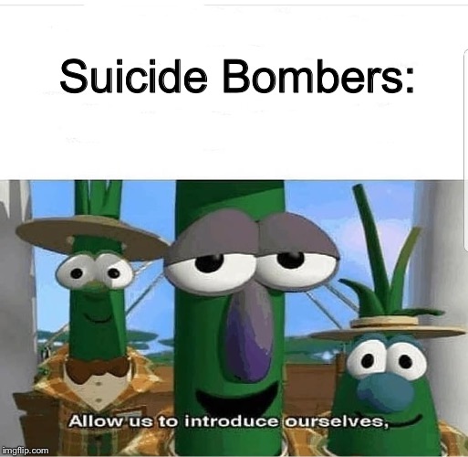 Allow us to introduce ourselves | Suicide Bombers: | image tagged in allow us to introduce ourselves | made w/ Imgflip meme maker