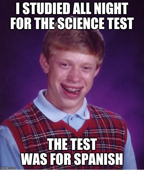 Bad Luck Brian | I STUDIED ALL NIGHT FOR THE SCIENCE TEST; THE TEST WAS FOR SPANISH | image tagged in memes,bad luck brian | made w/ Imgflip meme maker