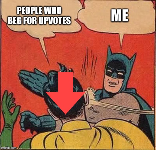 Batman Slapping Robin Meme | PEOPLE WHO BEG FOR UPVOTES; ME | image tagged in memes,batman slapping robin | made w/ Imgflip meme maker