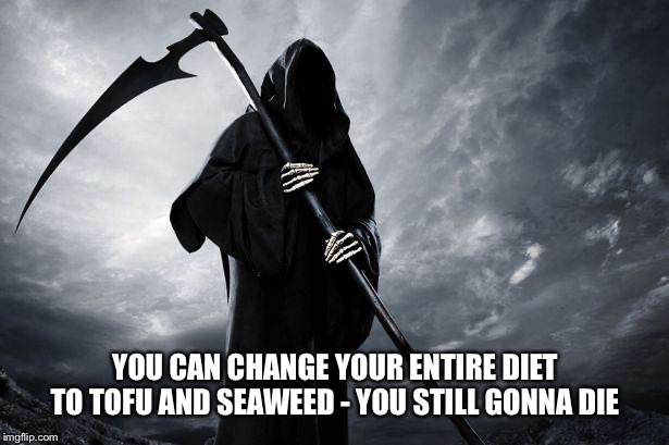 Death | YOU CAN CHANGE YOUR ENTIRE DIET TO TOFU AND SEAWEED - YOU STILL GONNA DIE | image tagged in death | made w/ Imgflip meme maker