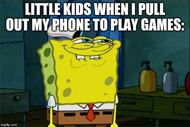 Don't You Squidward | LITTLE KIDS WHEN I PULL OUT MY PHONE TO PLAY GAMES: | image tagged in memes,dont you squidward | made w/ Imgflip meme maker