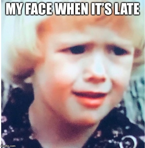 MY FACE WHEN IT’S LATE | made w/ Imgflip meme maker