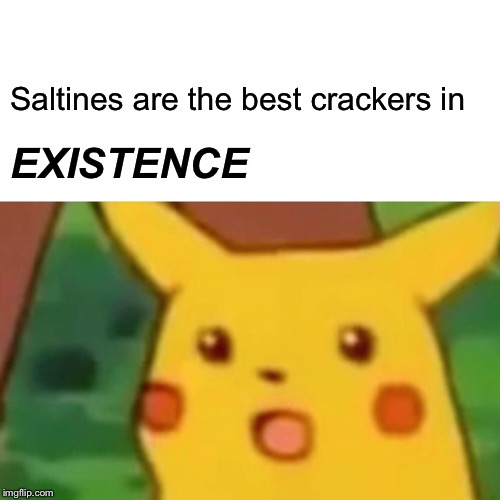 Surprised Pikachu Meme | Saltines are the best crackers in EXISTENCE | image tagged in memes,surprised pikachu | made w/ Imgflip meme maker