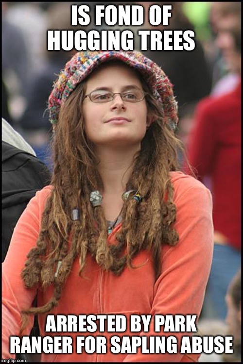 College Liberal | IS FOND OF HUGGING TREES; ARRESTED BY PARK RANGER FOR SAPLING ABUSE | image tagged in memes,college liberal | made w/ Imgflip meme maker