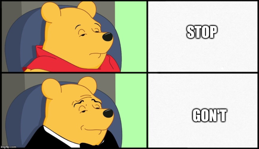 Winnie the pooh tuxedo | STOP; GON'T | image tagged in winnie the pooh tuxedo | made w/ Imgflip meme maker