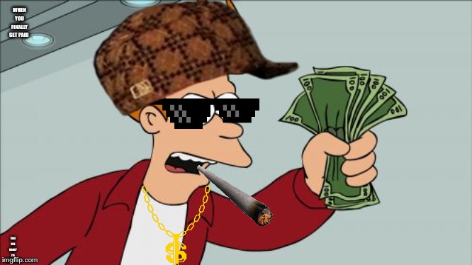 Shut Up And Take My Money Fry Meme | WHEN YOU FINALLY GET PAID; TAKE THE MONEY I’LL TAKE THE WEED | image tagged in memes | made w/ Imgflip meme maker
