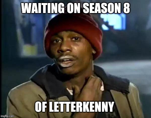 Y'all Got Any More Of That | WAITING ON SEASON 8; OF LETTERKENNY | image tagged in memes,y'all got any more of that | made w/ Imgflip meme maker