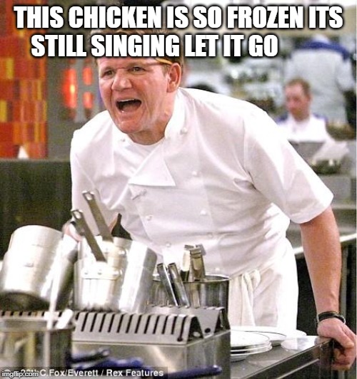 Chef Gordon Ramsay | THIS CHICKEN IS SO FROZEN ITS STILL SINGING LET IT GO | image tagged in memes,chef gordon ramsay | made w/ Imgflip meme maker