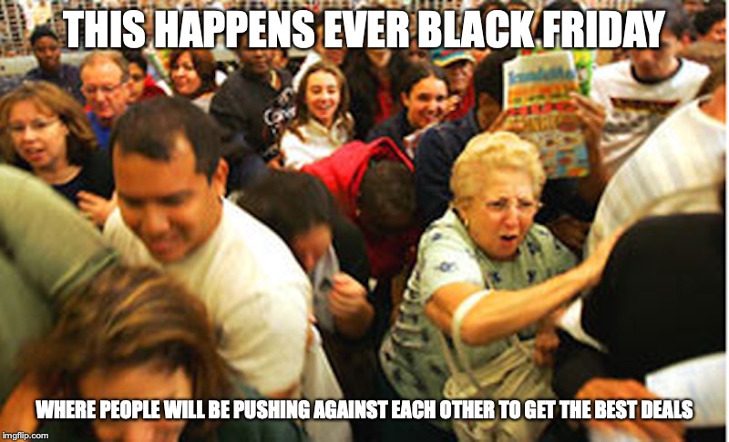 Black Friday Mobs | THIS HAPPENS EVER BLACK FRIDAY; WHERE PEOPLE WILL BE PUSHING AGAINST EACH OTHER TO GET THE BEST DEALS | image tagged in black friday,memes | made w/ Imgflip meme maker