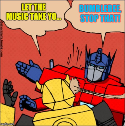 Transformer slap | LET THE MUSIC TAKE YO... BUMBLEBEE, STOP THAT! | image tagged in transformer slap | made w/ Imgflip meme maker