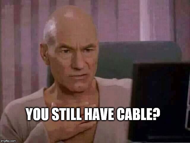 Ewww | YOU STILL HAVE CABLE? | image tagged in ewww | made w/ Imgflip meme maker