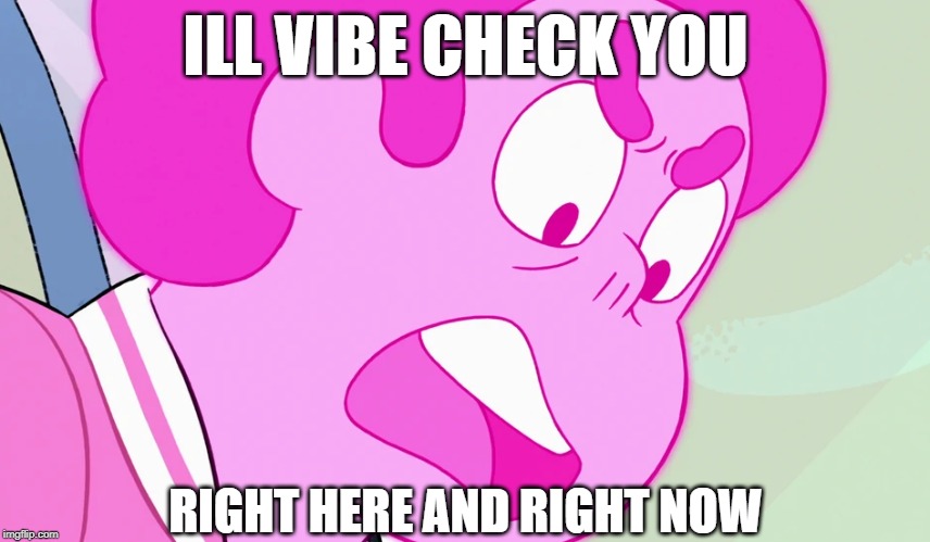 pink steven in a nutshell | ILL VIBE CHECK YOU; RIGHT HERE AND RIGHT NOW | image tagged in steven universe | made w/ Imgflip meme maker