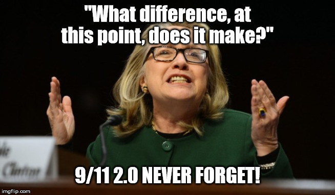 hillary bengazi | "What difference, at this point, does it make?" 9/11 2.0 NEVER FORGET! | image tagged in hillary bengazi | made w/ Imgflip meme maker