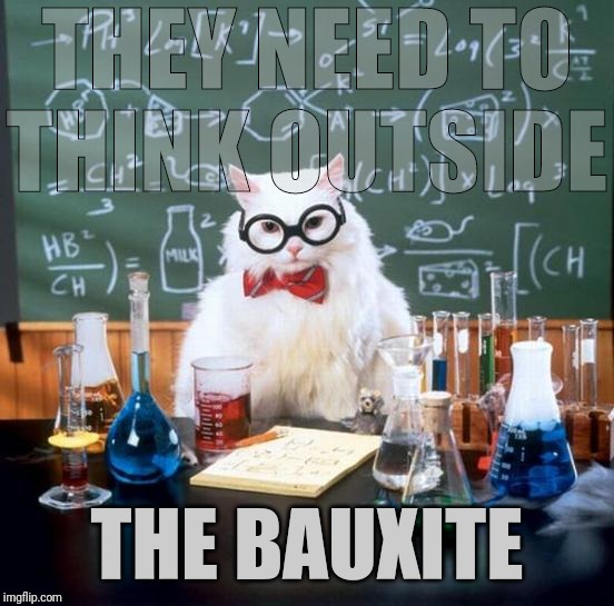 Chemistry Cat Meme | THEY NEED TO THINK OUTSIDE THE BAUXITE | image tagged in memes,chemistry cat | made w/ Imgflip meme maker