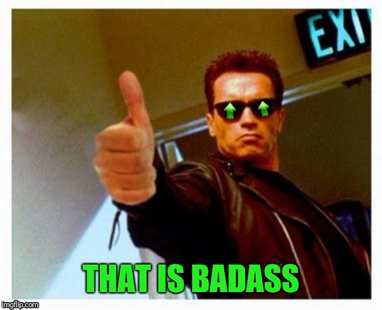 Terminator Thumbs Upvote | THAT IS BADASS | image tagged in terminator thumbs upvote | made w/ Imgflip meme maker