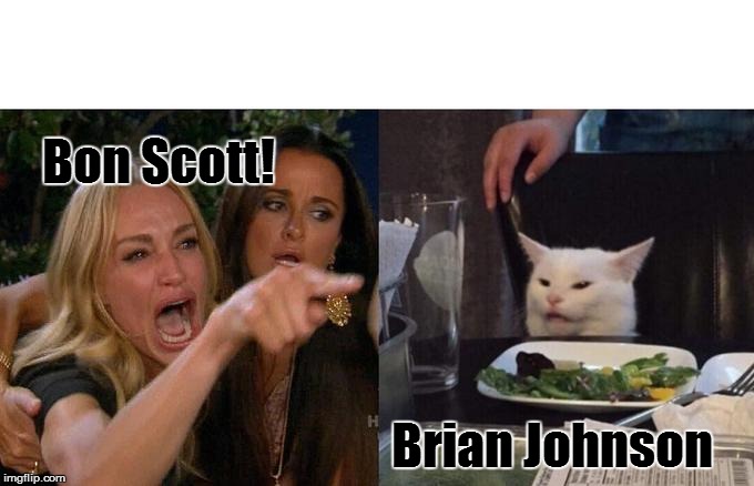 Woman Yelling At Cat | Bon Scott! Brian Johnson | image tagged in woman yelling at cat,funny memes,rock music,music,funny | made w/ Imgflip meme maker