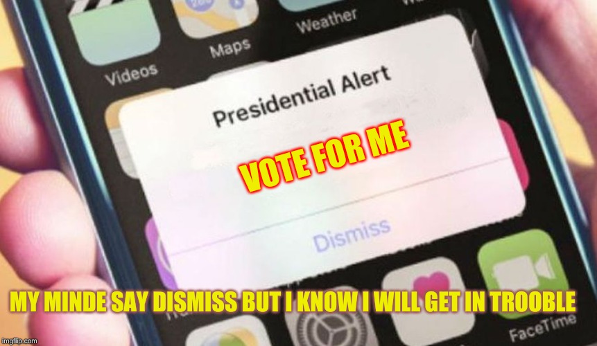 Presidential Alert Meme | VOTE FOR ME; MY MINDE SAY DISMISS BUT I KNOW I WILL GET IN TROOBLE | image tagged in memes,presidential alert | made w/ Imgflip meme maker