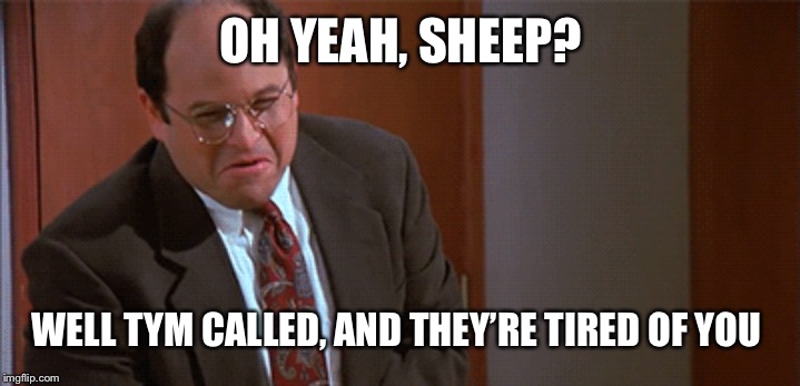 Seinfeld Jerk Store | OH YEAH, SHEEP? WELL TYM CALLED, AND THEY’RE TIRED OF YOU | image tagged in seinfeld jerk store | made w/ Imgflip meme maker